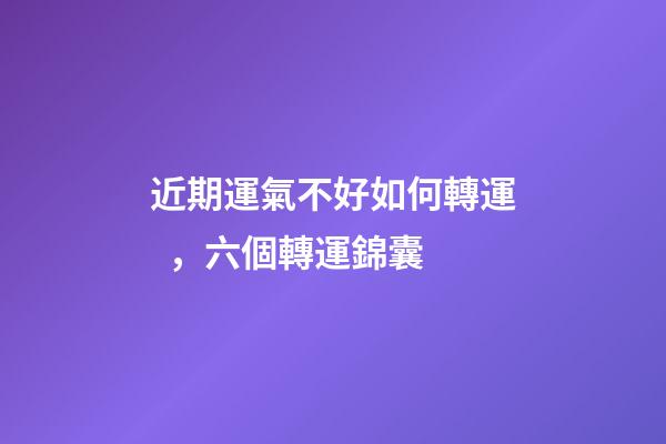 近期運氣不好如何轉運，六個轉運錦囊
